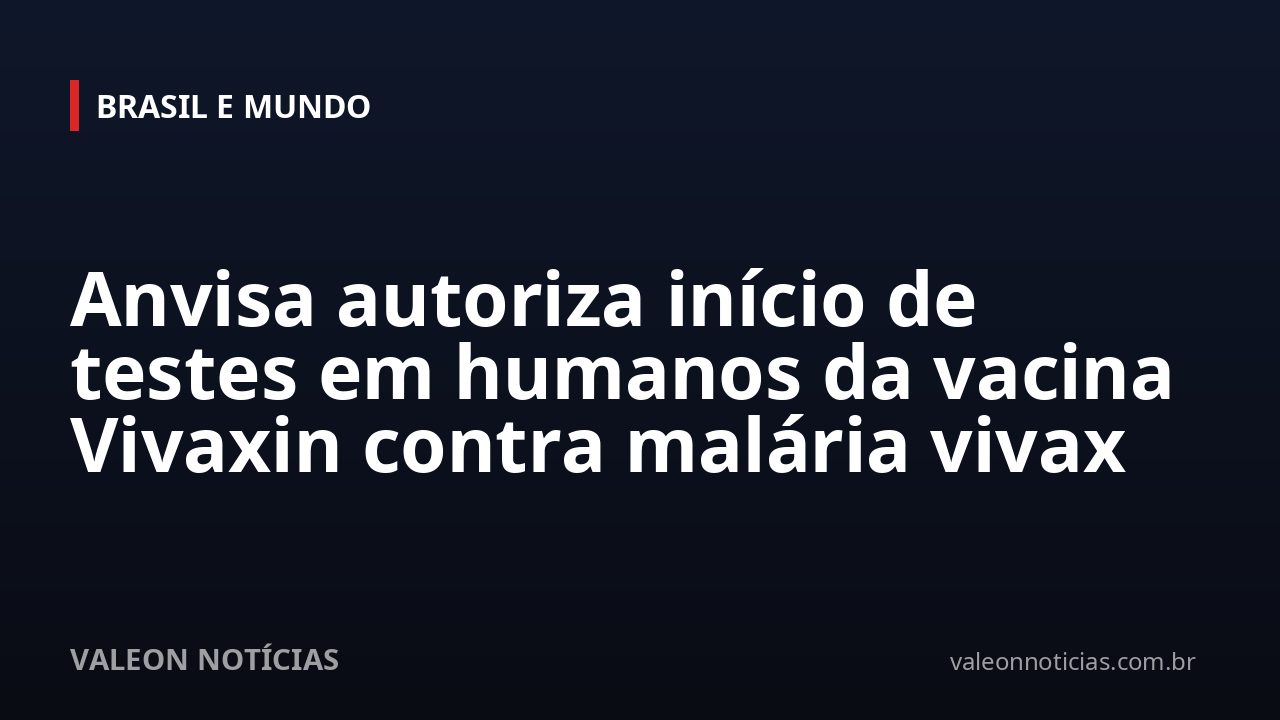 Anvisa autoriza início de testes em humanos da vacina Vivaxin contra malária vivax