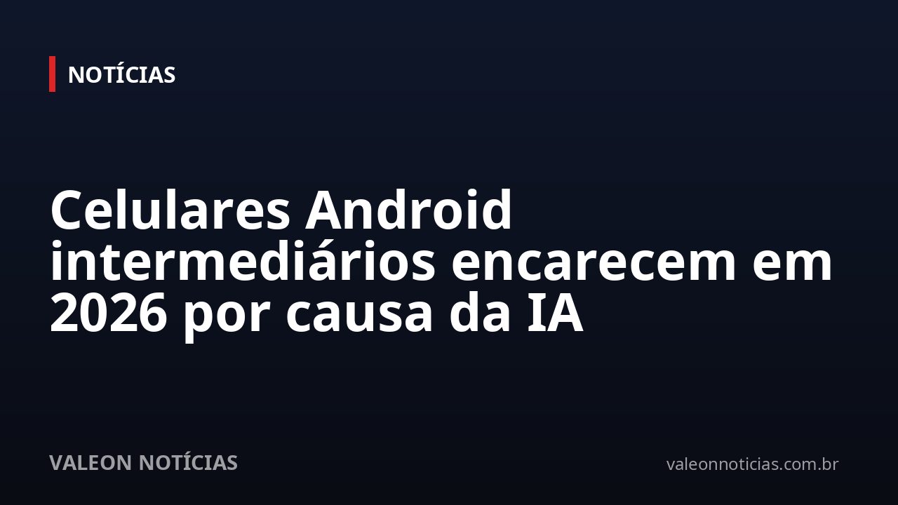 Celulares Android intermediários encarecem em 2026 por causa da IA