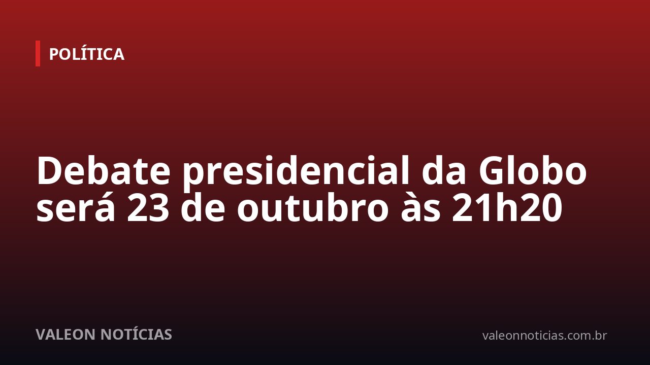 Debate presidencial da Globo será 23 de outubro às 21h20