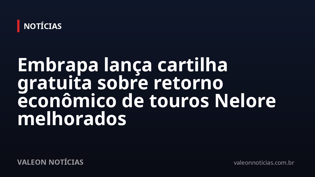 Embrapa lança cartilha gratuita sobre retorno econômico de touros Nelore melhorados