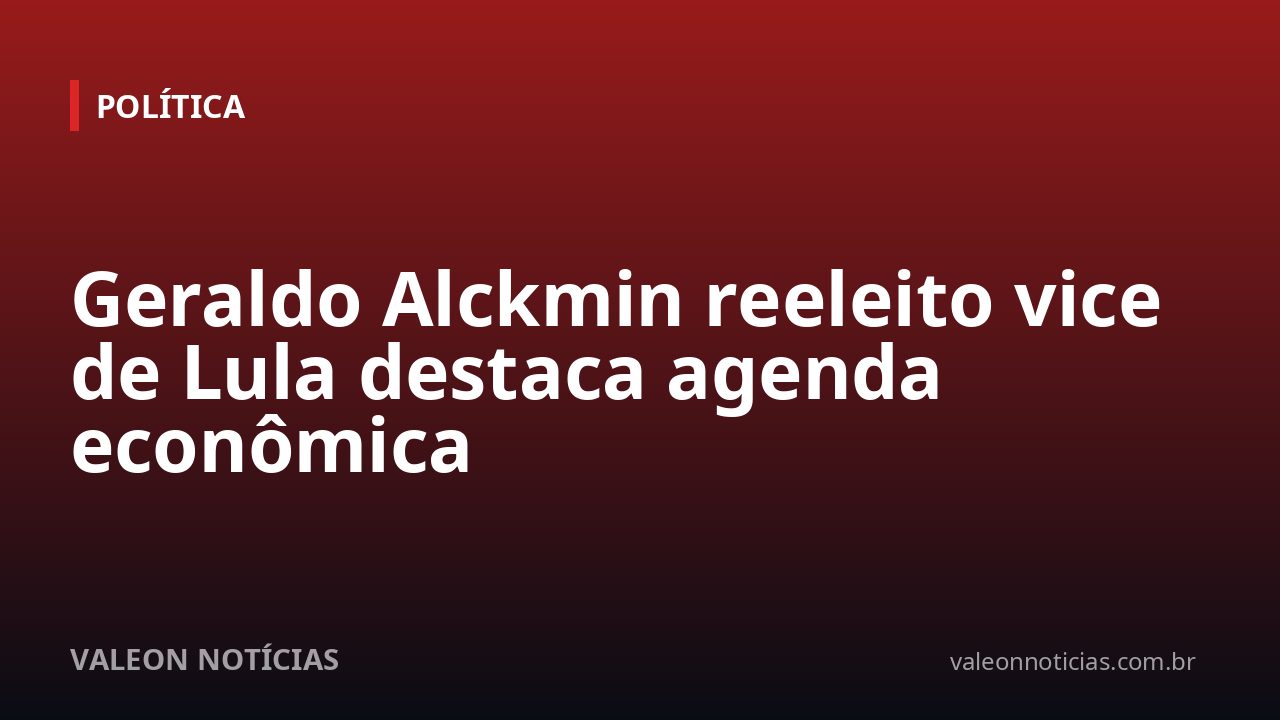 Geraldo Alckmin reeleito vice de Lula destaca agenda econômica