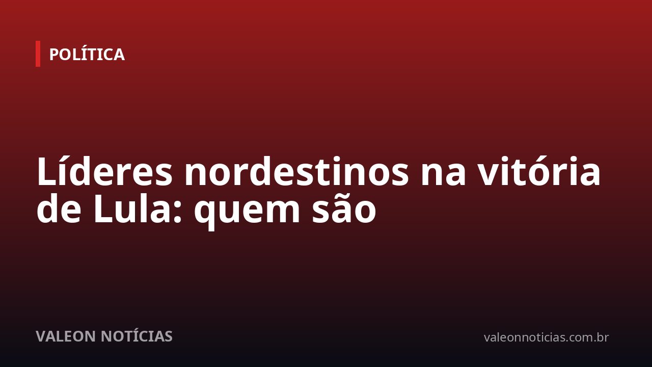 Líderes nordestinos na vitória de Lula: quem são