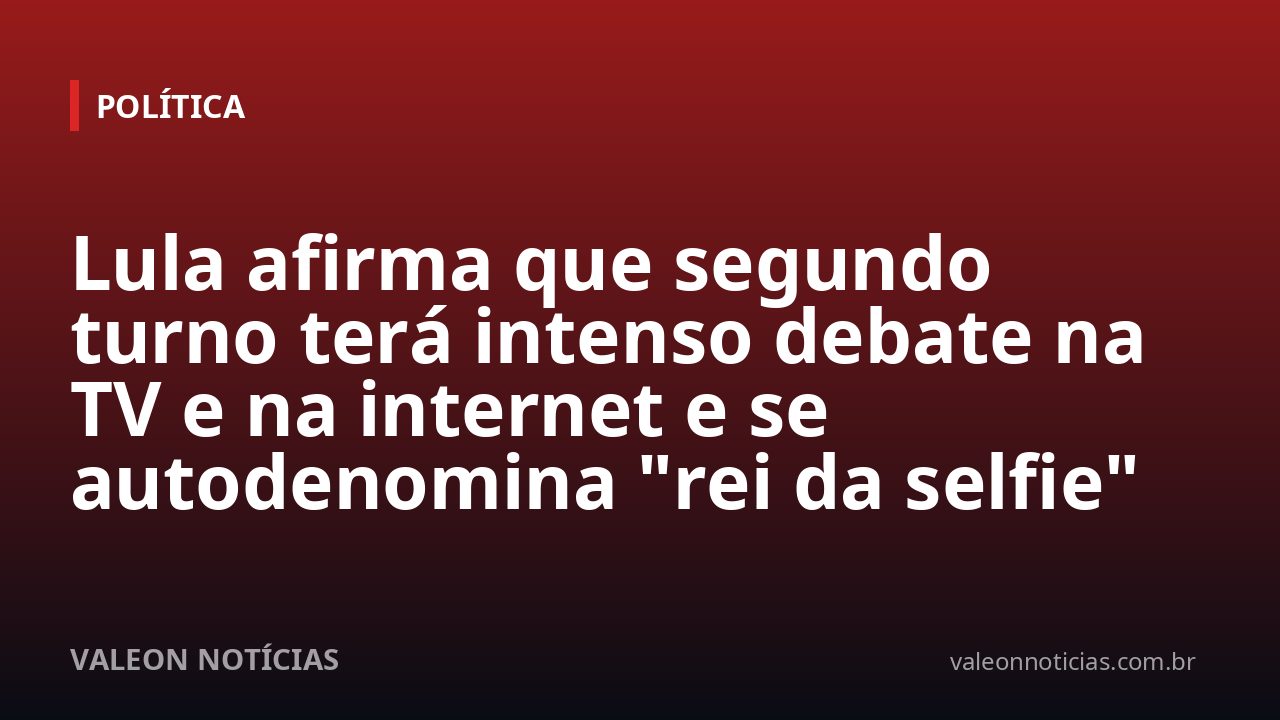 Lula afirma que segundo turno terá intenso debate na TV e na internet e se autodenomina "rei da selfie"