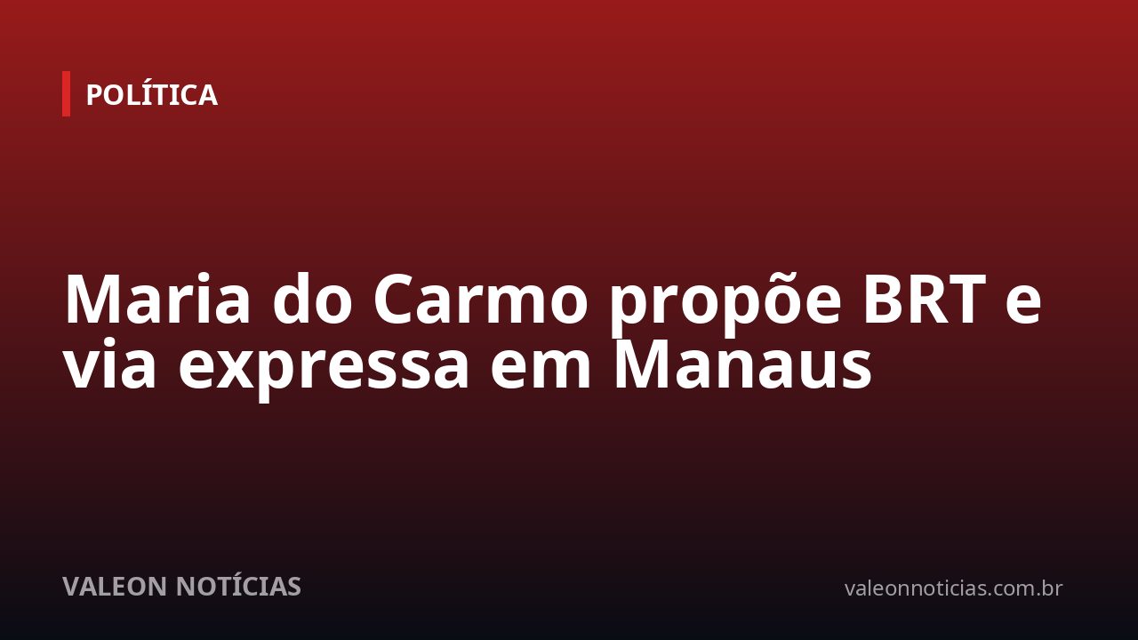 Maria do Carmo propõe BRT e via expressa em Manaus