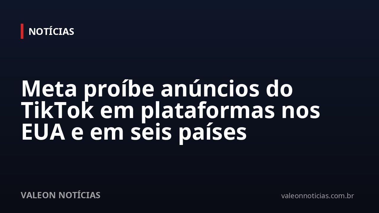 Meta proíbe anúncios do TikTok em plataformas nos EUA e em seis países