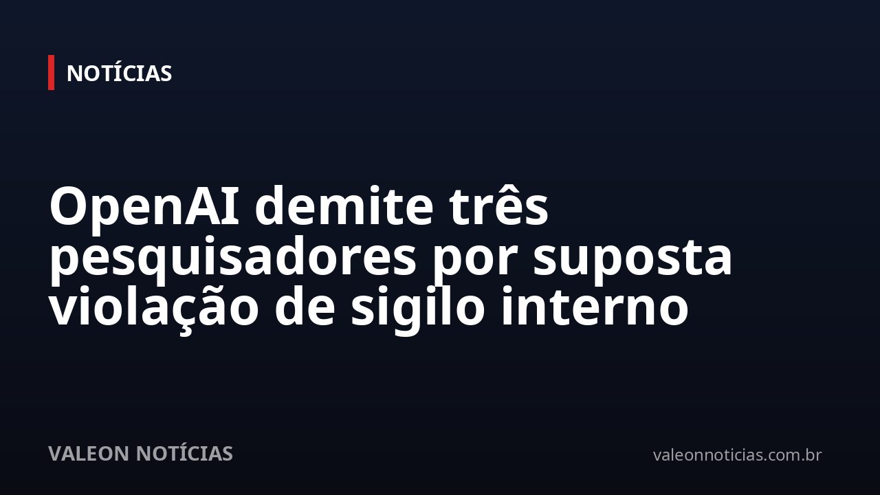 OpenAI demite três pesquisadores por suposta violação de sigilo interno