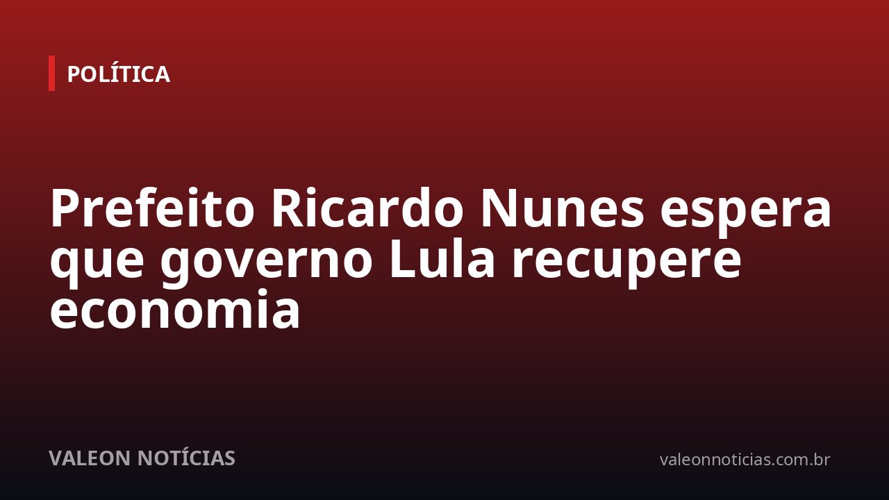 Prefeito Ricardo Nunes espera que governo Lula recupere economia