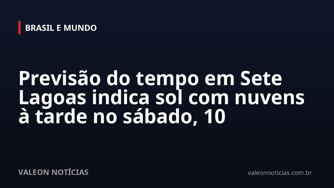 Previsão do tempo em Sete Lagoas indica sol com nuvens à tarde no sábado, 10