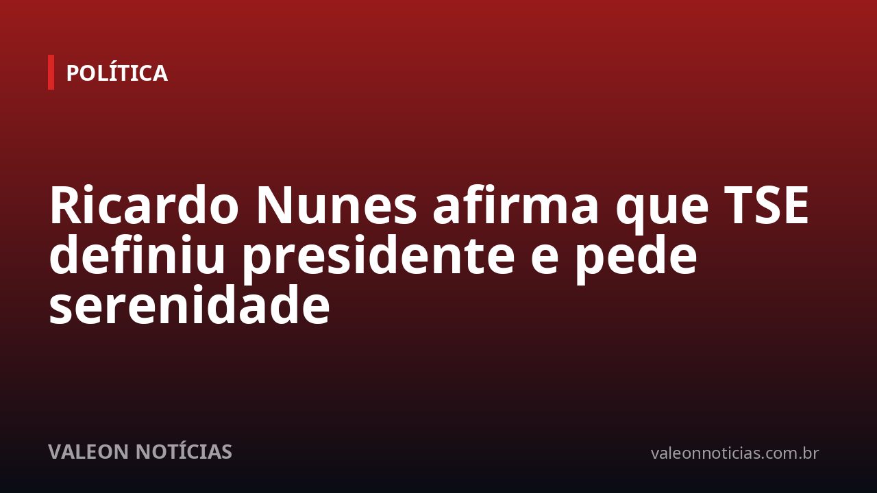 Ricardo Nunes afirma que TSE definiu presidente e pede serenidade