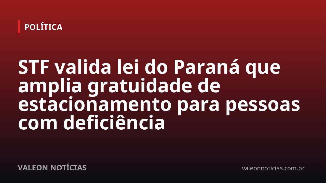 STF valida lei do Paraná que amplia gratuidade de estacionamento para pessoas com deficiência