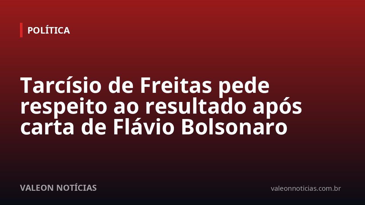Tarcísio de Freitas pede respeito ao resultado após carta de Flávio Bolsonaro
