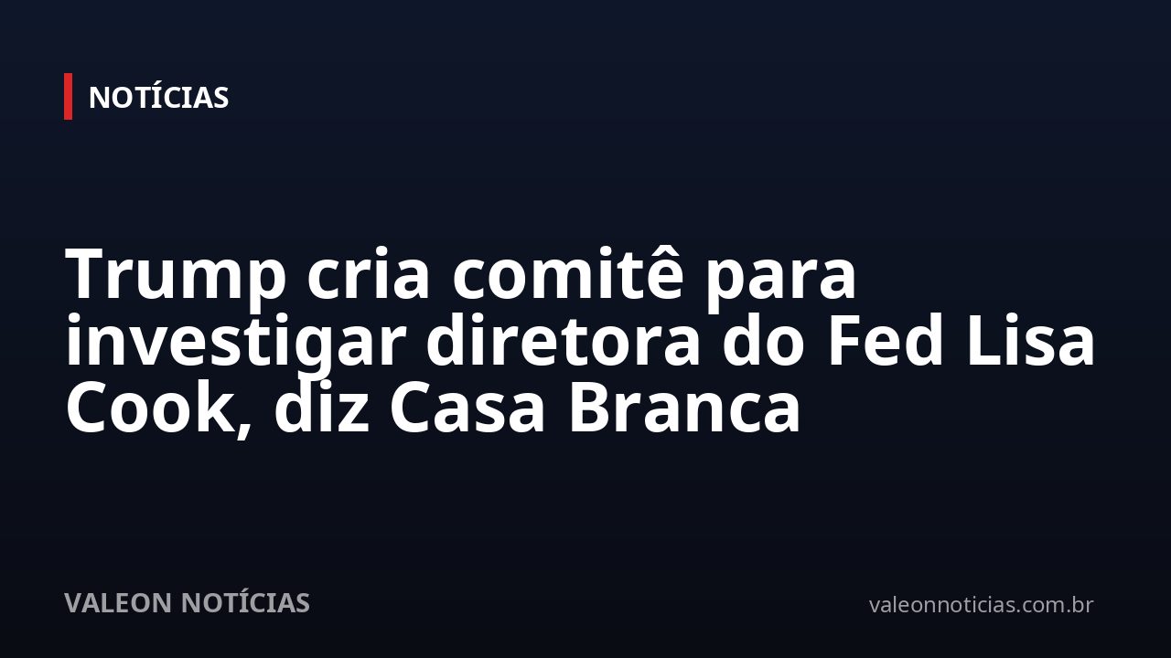 Trump cria comitê para investigar diretora do Fed Lisa Cook, diz Casa Branca