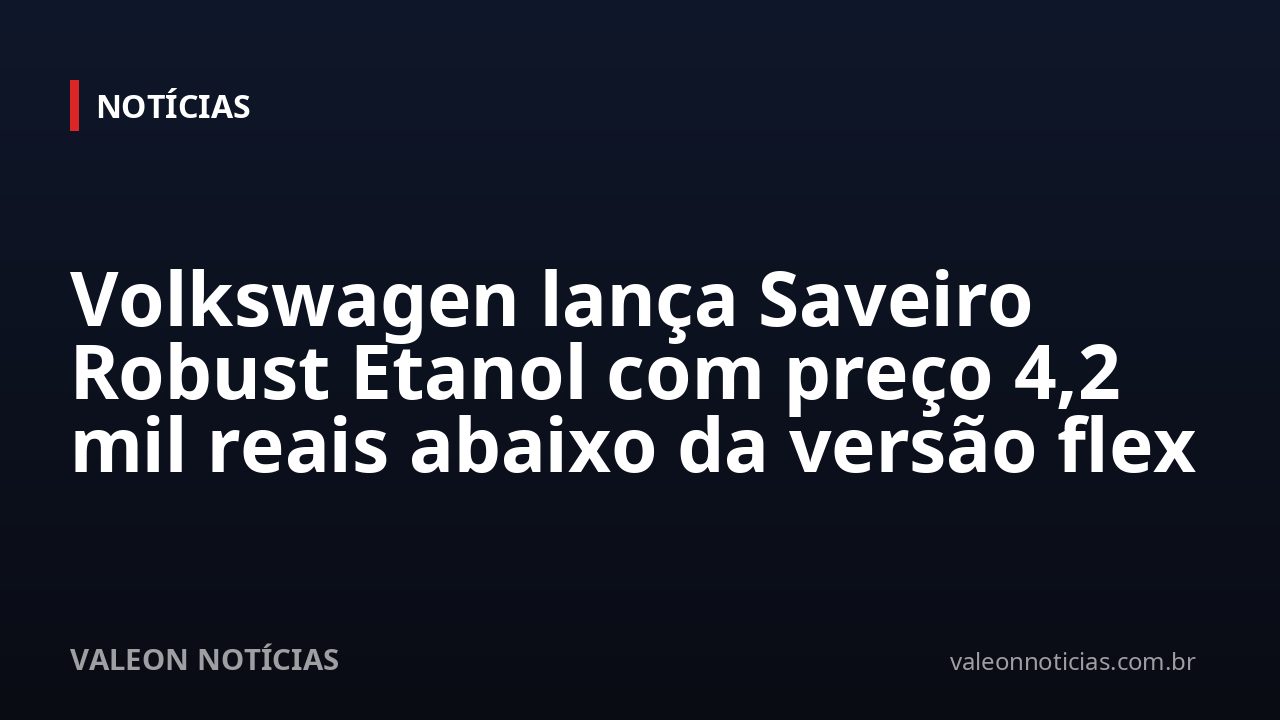 Volkswagen lança Saveiro Robust Etanol com preço 4,2 mil reais abaixo da versão flex